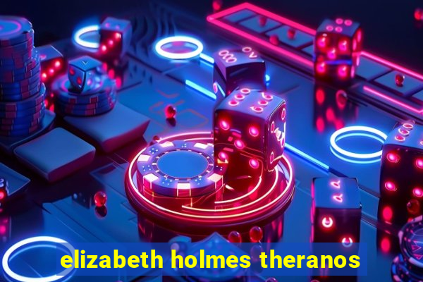 elizabeth holmes theranos